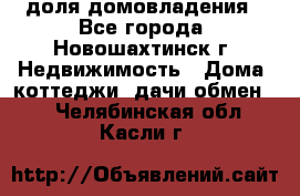 1/4 доля домовладения - Все города, Новошахтинск г. Недвижимость » Дома, коттеджи, дачи обмен   . Челябинская обл.,Касли г.